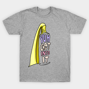 Yuh Get Into It T-Shirt - Yuh Get Into It Meme by sketchnkustom